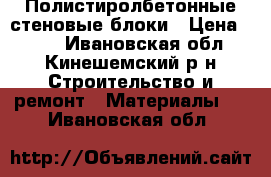 Полистиролбетонные стеновые блоки › Цена ­ 117 - Ивановская обл., Кинешемский р-н Строительство и ремонт » Материалы   . Ивановская обл.